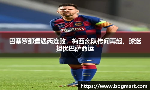 巴塞罗那遭遇两连败，梅西离队传闻再起，球迷担忧巴萨命运