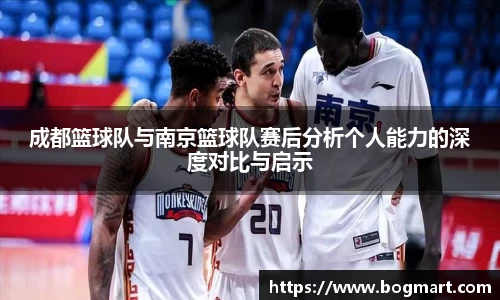 成都篮球队与南京篮球队赛后分析个人能力的深度对比与启示
