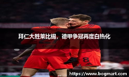 拜仁大胜莱比锡，德甲争冠再度白热化