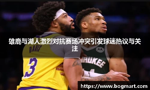 雄鹿与湖人激烈对抗赛场冲突引发球迷热议与关注