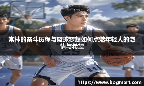 常林的奋斗历程与篮球梦想如何点燃年轻人的激情与希望
