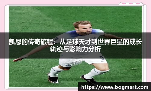 凯恩的传奇旅程：从足球天才到世界巨星的成长轨迹与影响力分析