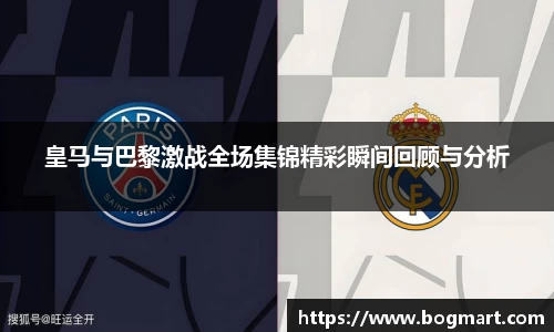 皇马与巴黎激战全场集锦精彩瞬间回顾与分析